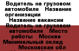 Водитель на грузовом автомобиле › Название организации ­ Dostavista › Название вакансии ­ Водитель на грузовом автомобиле › Место работы ­ Москва › Минимальный оклад ­ 70 000 - Московская обл., Москва г. Работа » Вакансии   . Московская обл.